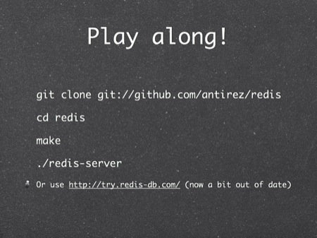 Play along!
git clone git://github.com/antirez/redis
cd redis
make
./redis-server
Or use http://try.redis-db.com/ (now a bit out of date)