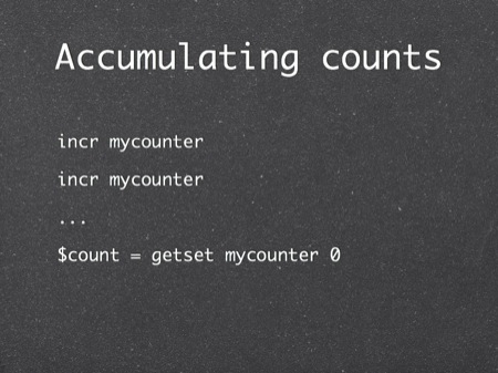 Accumulating counts
incr mycounter
incr mycounter
...
$count = getset mycounter 0