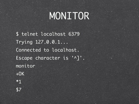 MONITOR
$ telnet localhost 6379
Trying 127.0.0.1...
Connected to localhost.
Escape character is '^]'.
monitor
+OK
*1
$7