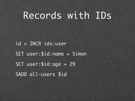 Records with IDs
id = INCR ids:user
SET user:$id:name = Simon
SET user:$id:age = 29
SADD all-users $id
