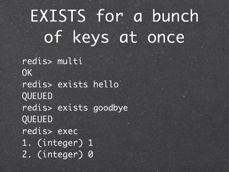 EXISTS for a bunch of keys at once
redis> multi
OK
redis> exists hello
QUEUED
redis> exists 
QUEUED
redis> exec
1. (integer) 1
2. (integer) 0