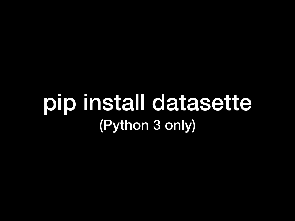 pip install datasette - Python 3 only