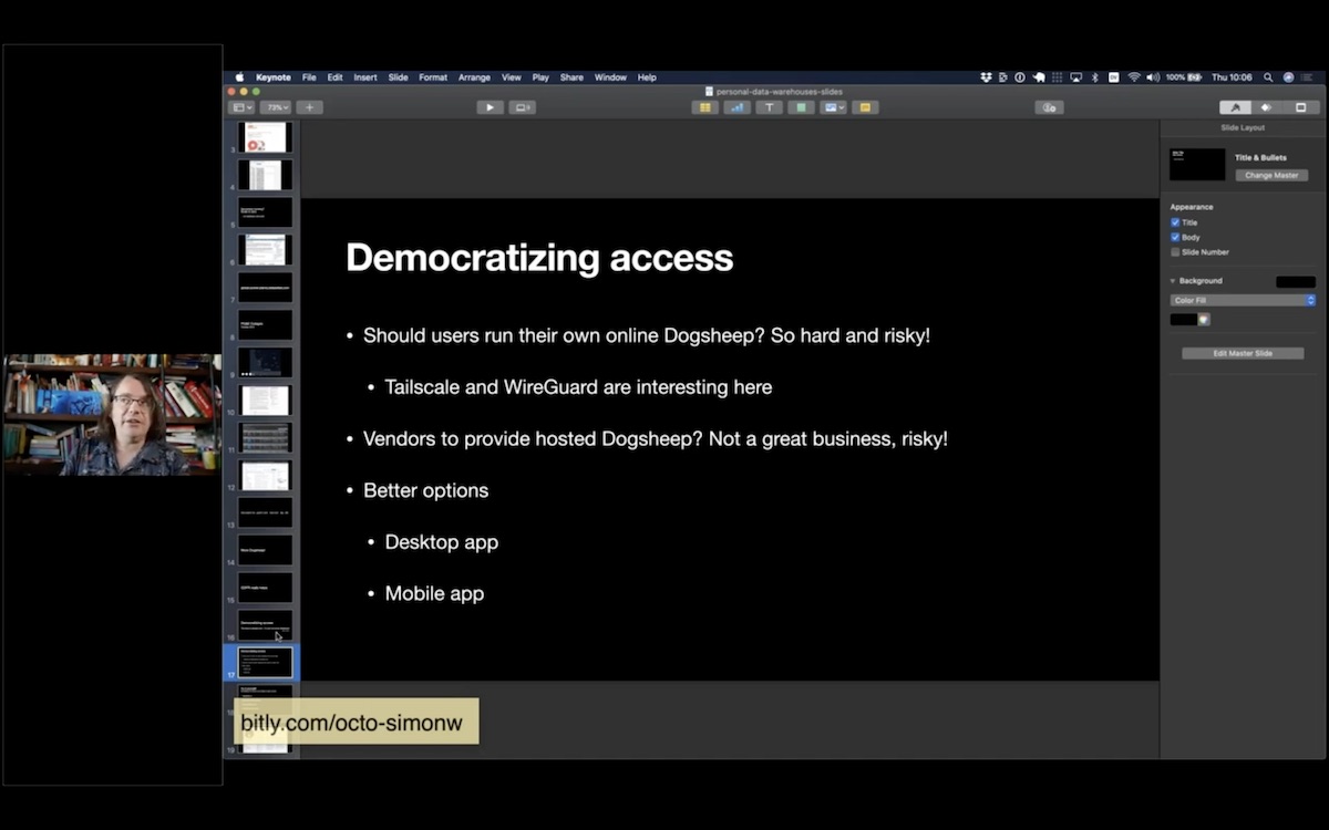 Democratizing access. Should users run their own online Dogsheep? So hard and risky! Tailscale and WireGuard are interesting here. Vendors to provide hosted Dogsheep? Not a great business, risky!. Better options: Desktop app, mobile app.