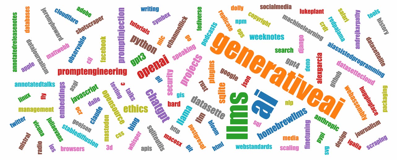 Tag cloud words in order of size: ai, generativeai, llms, openai, chatgpt, projects, python, datasette, ethics, llama, homebrewllms, sqlite, gpt3, promptengineering, promptinjection, llm, security, opensource, gpt4, weeknotes 