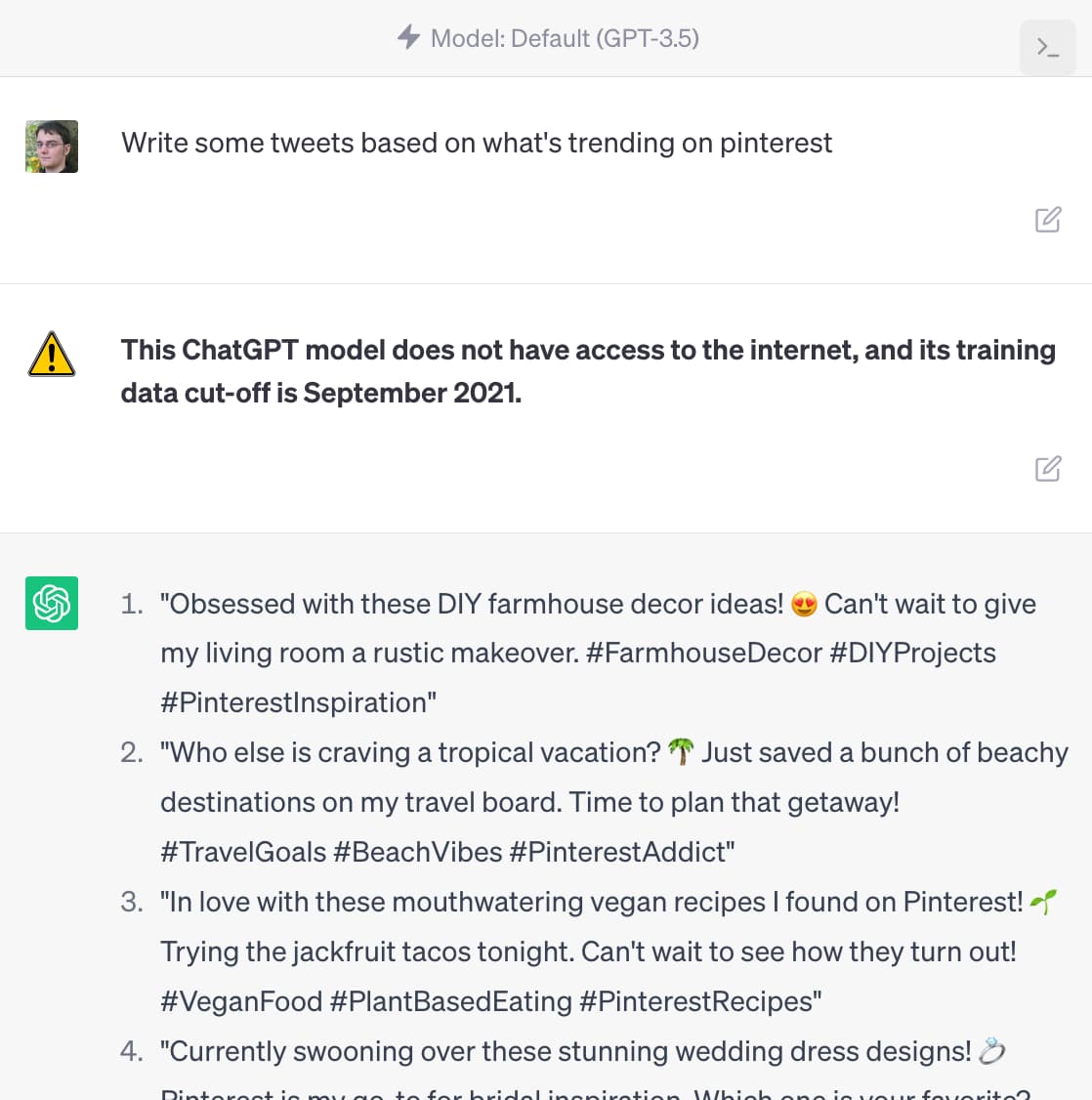 默认 (GPT-3.5)。提示：根据 pinterest 上的趋势写一些推文。内联警告图标和消息：此 ChatGPT 模型无法访问互联网，其训练数据截止日期为 2021 年 9 月。回复：1.“痴迷于这些 DIY 农舍装饰创意！迫不及待地想要我的生活房间进行质朴的改造。#FarmhouseDecor #DIYProjects #PinterestInspiration”