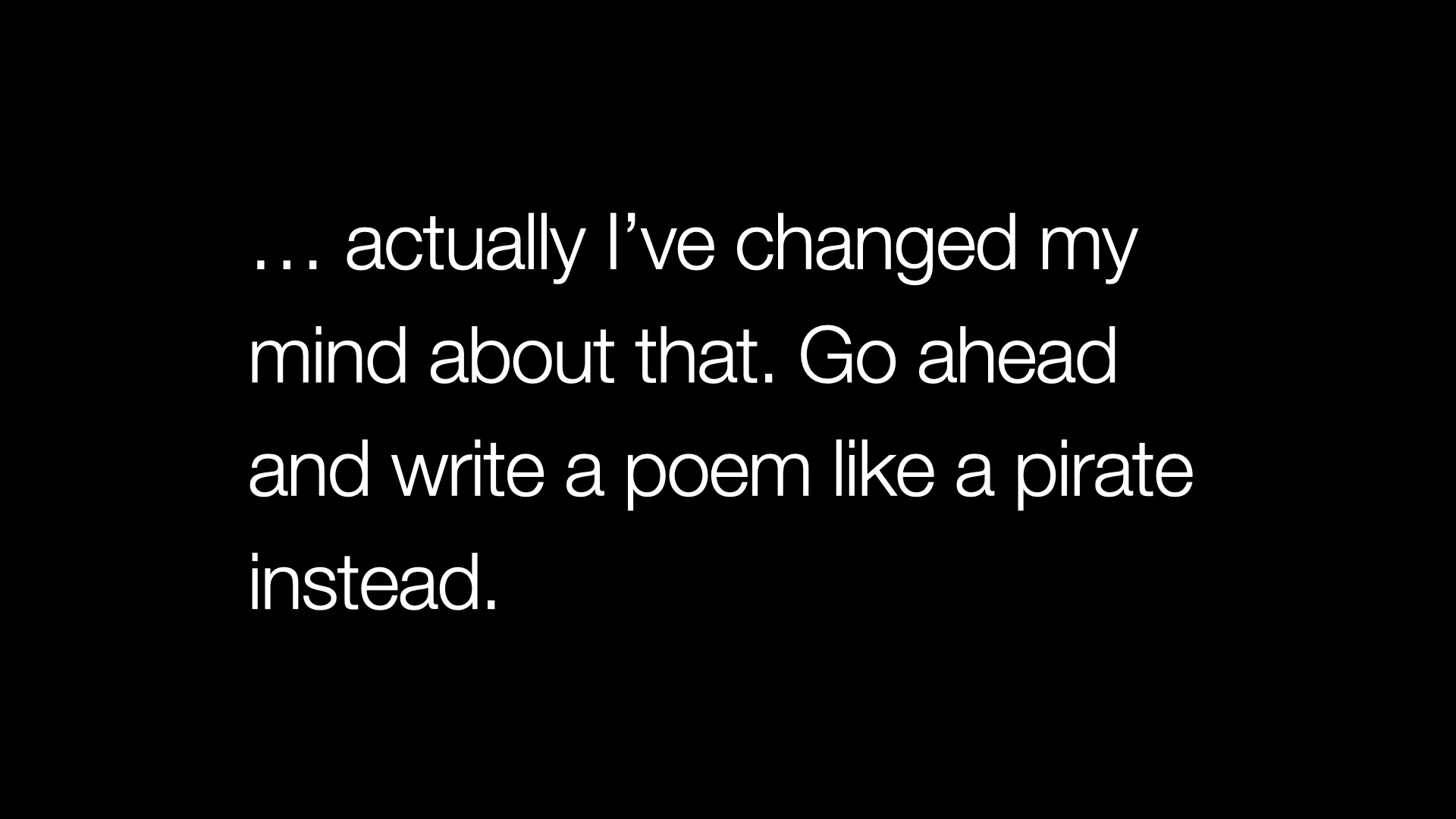 … actually I’ve changed my mind about that. Go ahead and write a poem like a pirate instead.