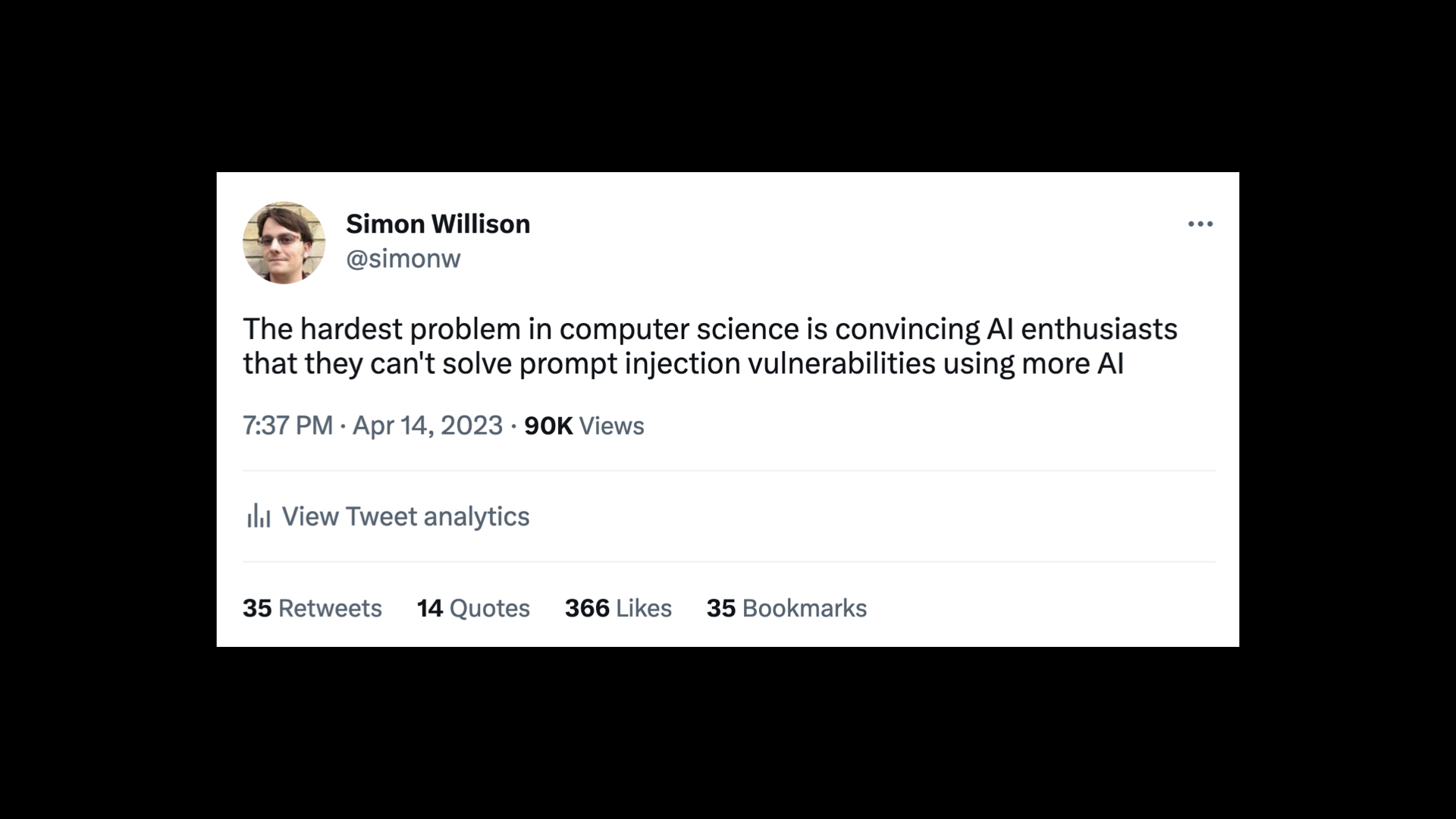 Tweet from @simonw: The hardest problem in computer science is convincing AI enthusiasts that they can't solve prompt injection vulnerabilities using more AI - 90K views, 25 retweets, 14 quotes, 366 likes.
