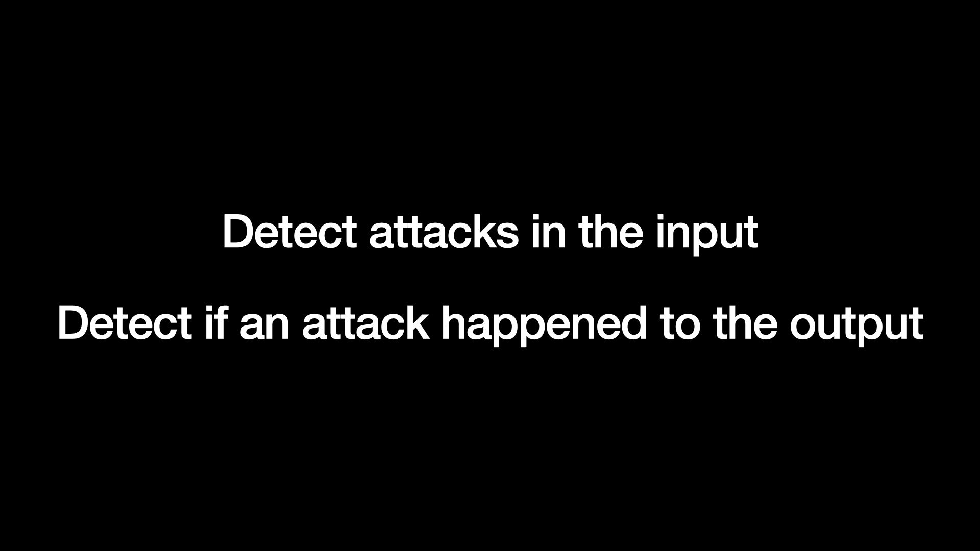 Detect attacks in the input. Detect if an attack happened to the output.