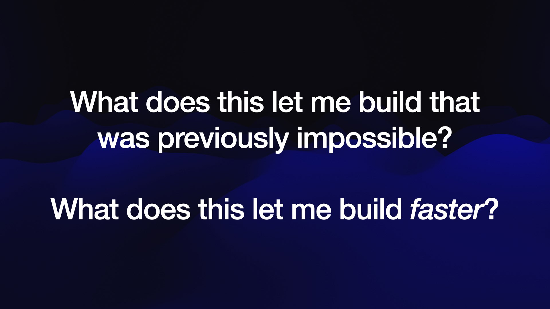 What does this let me build that was previously impossible?  What does this let me build faster? 