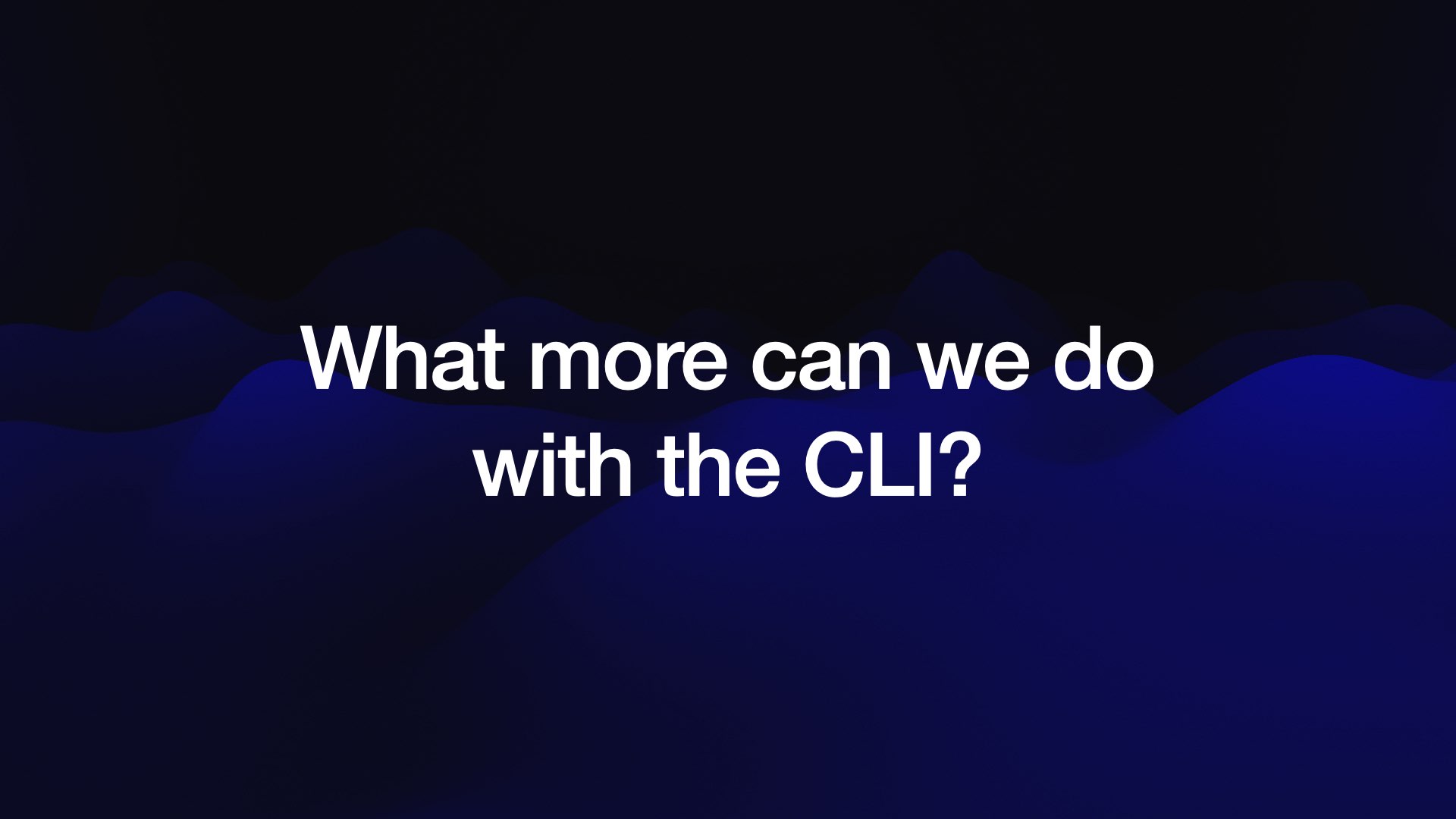 What more can we do with the CLI?