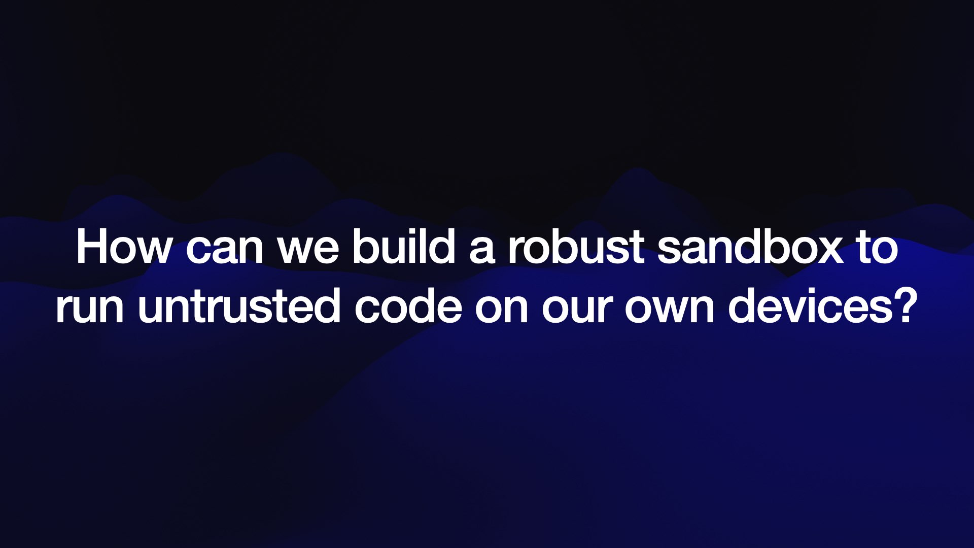 How can we build a robust sandbox to run untrusted code on our own devices?