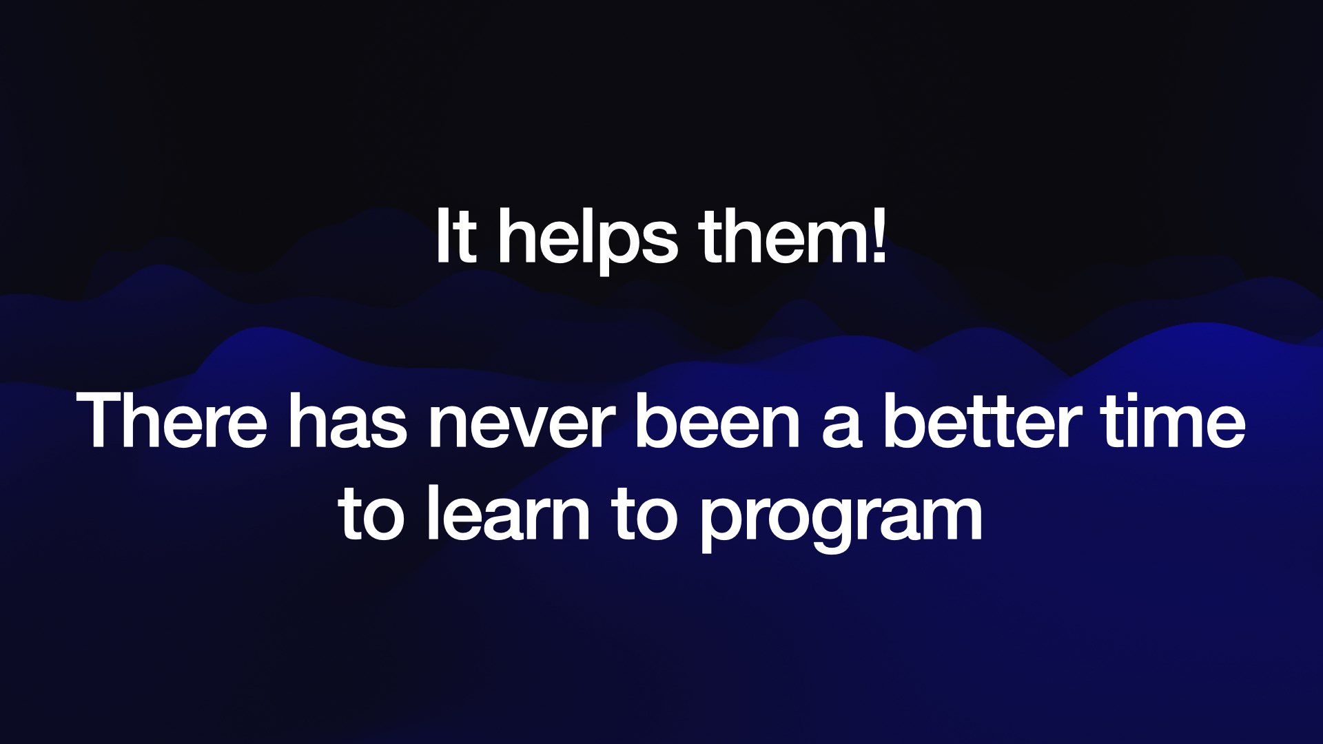 It helps them!  There has never been a better time to learn to program