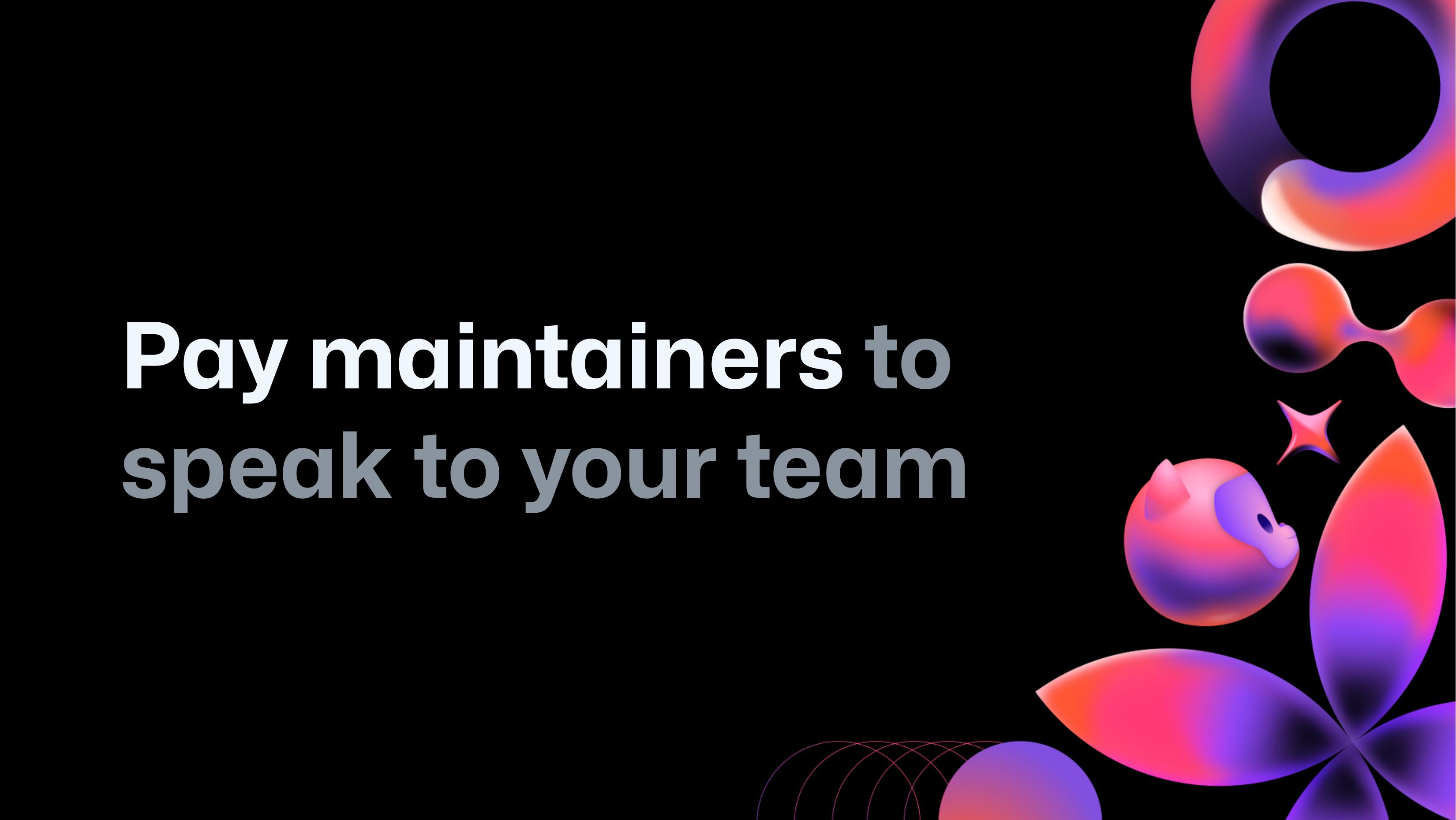 Pay maintainers to speak to your team