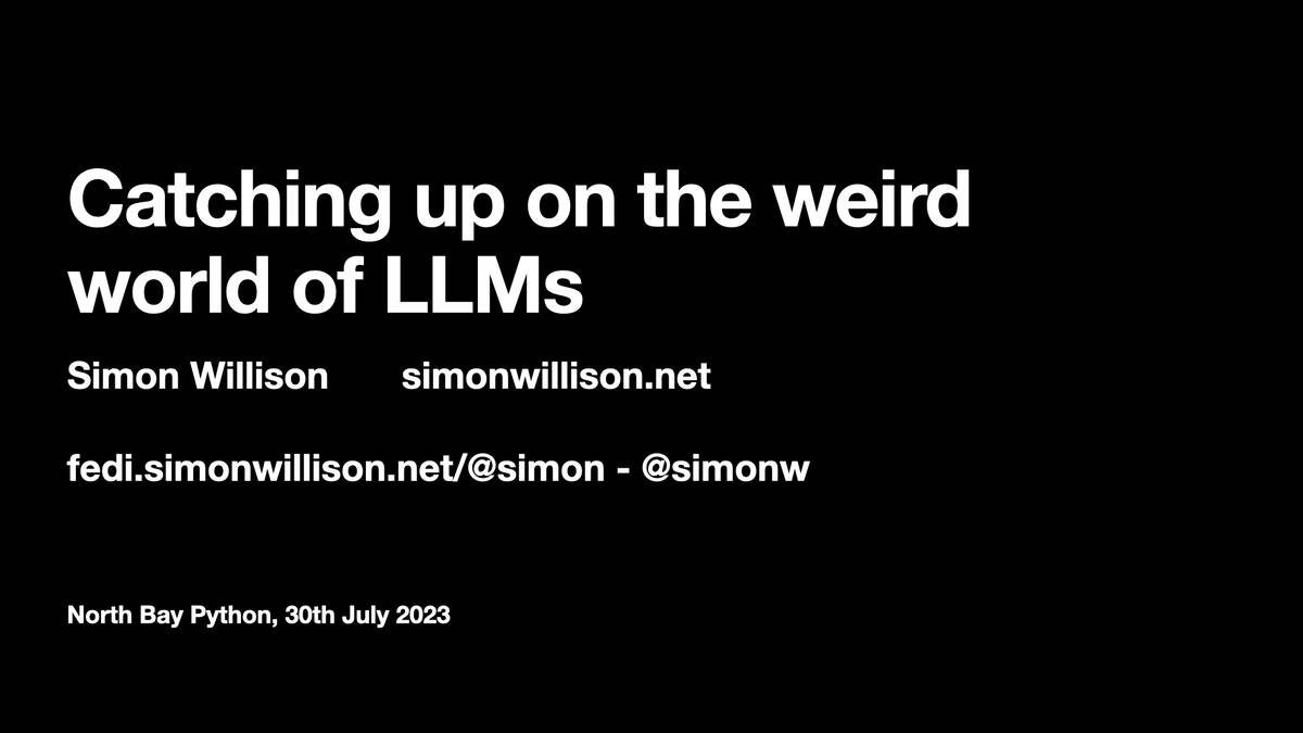 Catching up on the weird world of LLMs  Simon Willison simonwillison.net fedi.simonwillison.net/@simon - @simonw  North Bay Python, 30th July 2023