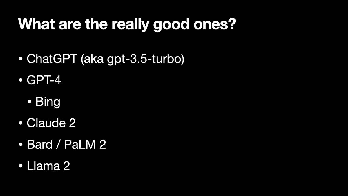 What are the really good ones?  * ChatGPT (aka gpt-3.5-turbo) * GPT-4 * Bing * Claude 2 * Bard / PaLM 2 * Llama 2