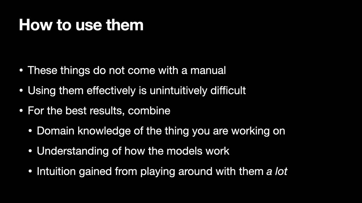 How to use them  * These things do not come with a manual * Using them effectively is unintuitively difficult * For the best results, combine: * Domain knowledge of the thing you are working on * Understanding of how the models work * Intuition gained from playing around with them a lot
