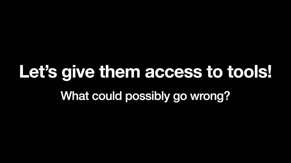 Let’s give them access to tools! What could possibly go wrong?