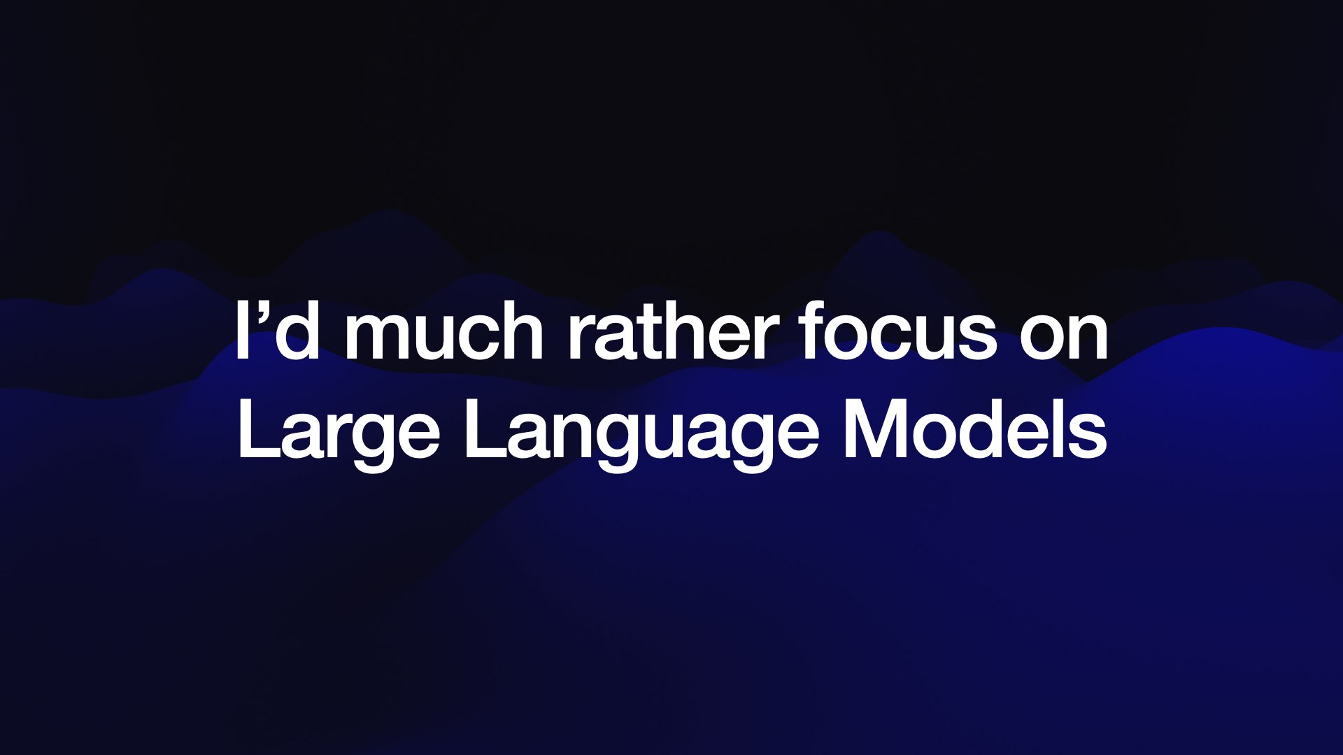 I’d much rather focus on Large Language Models 