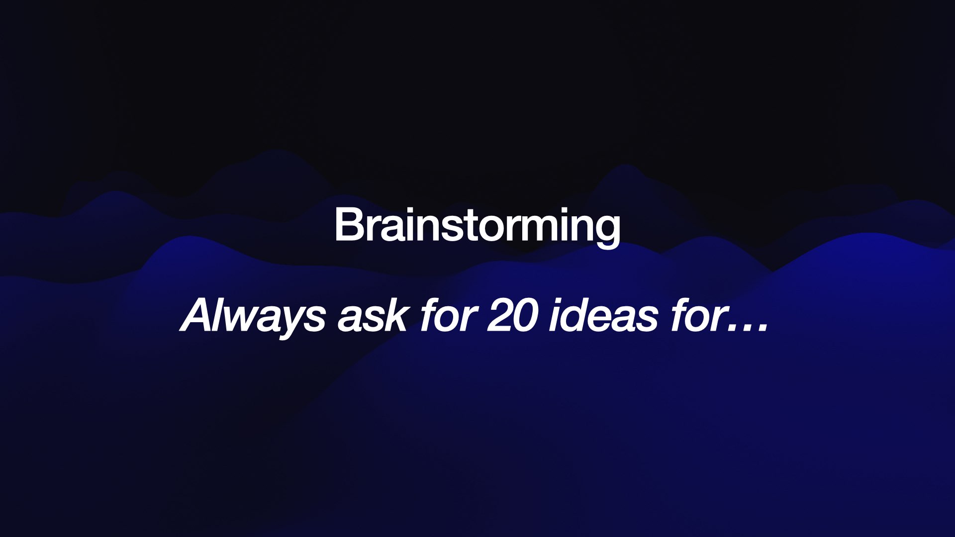 Brainstorming  Always ask for 20 ideas for... 
