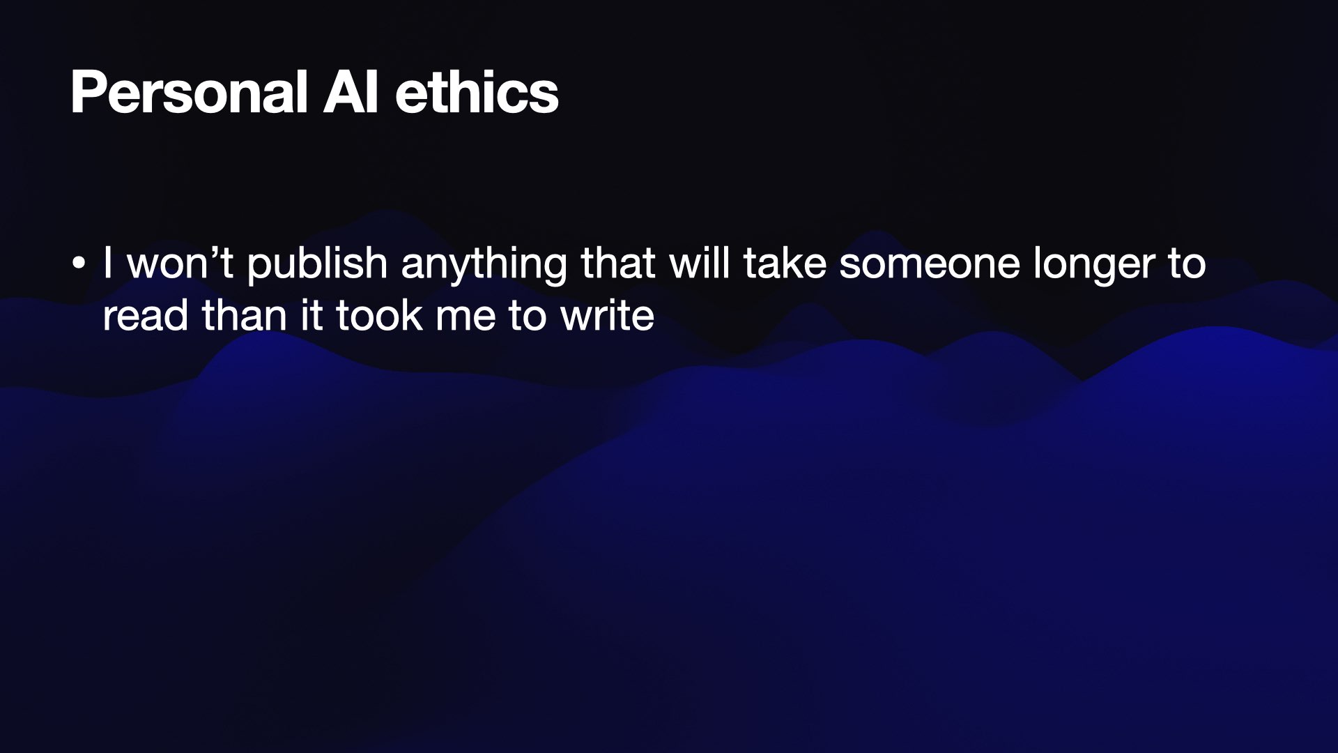 Personal AI ethics  I won’t publish anything that will take someone longer to read than it took me to write 
