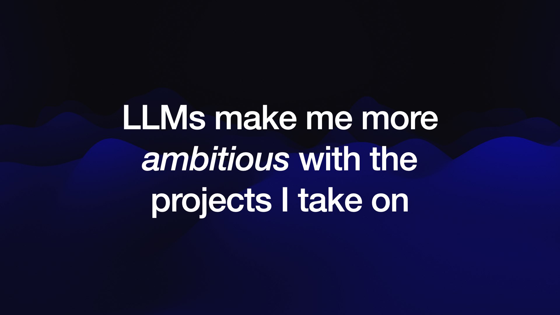 LLMs make me more ambitious with the projects I take on