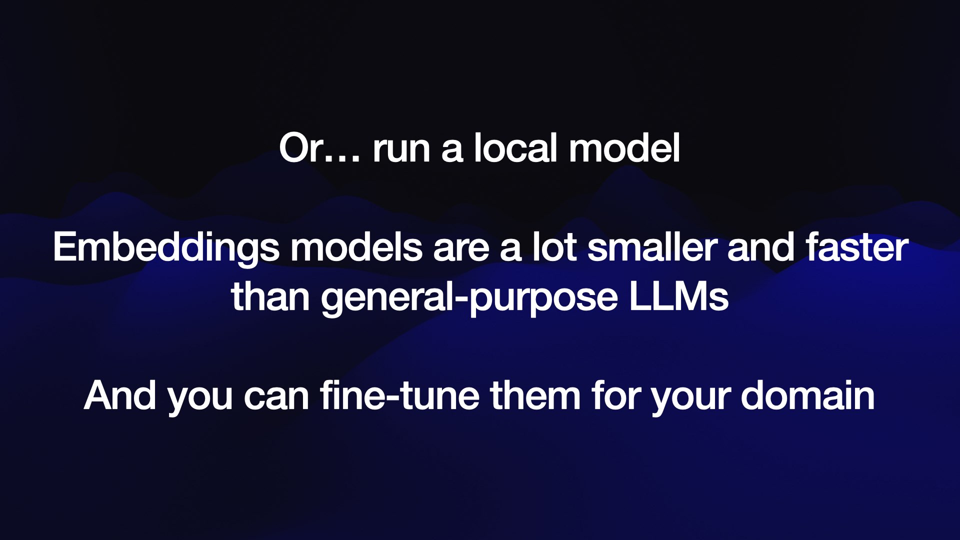 Or... run a local model  Embeddings models are a lot smaller and faster than general-purpose LLMs  And you can fine-tune them for your domain 