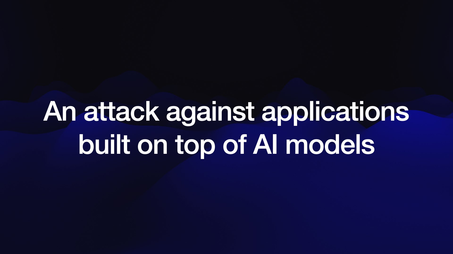 An attack against applications built on top of AI models 