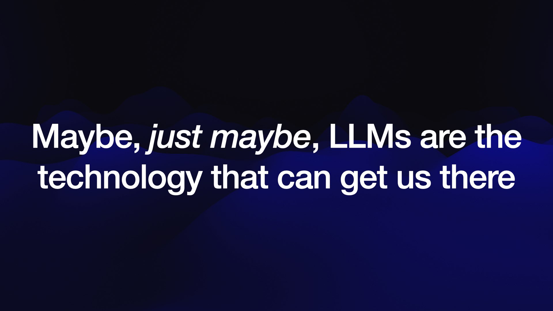 Maybe, just maybe, LLMs are the technology that can get us there 