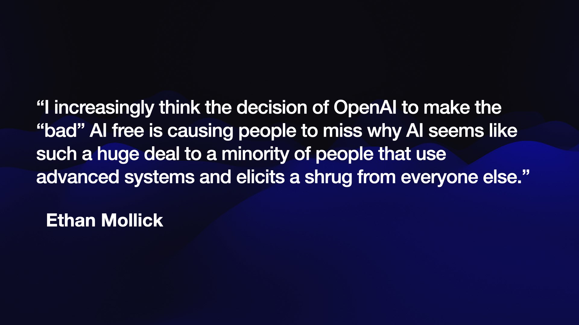 “I increasingly think the decision of OpenAI to make the “bad” AI free is causing people to miss why AI seems like such a huge deal to a minority of people that use advanced systems and elicits a shrug from everyone else.”  Ethan Mollick 