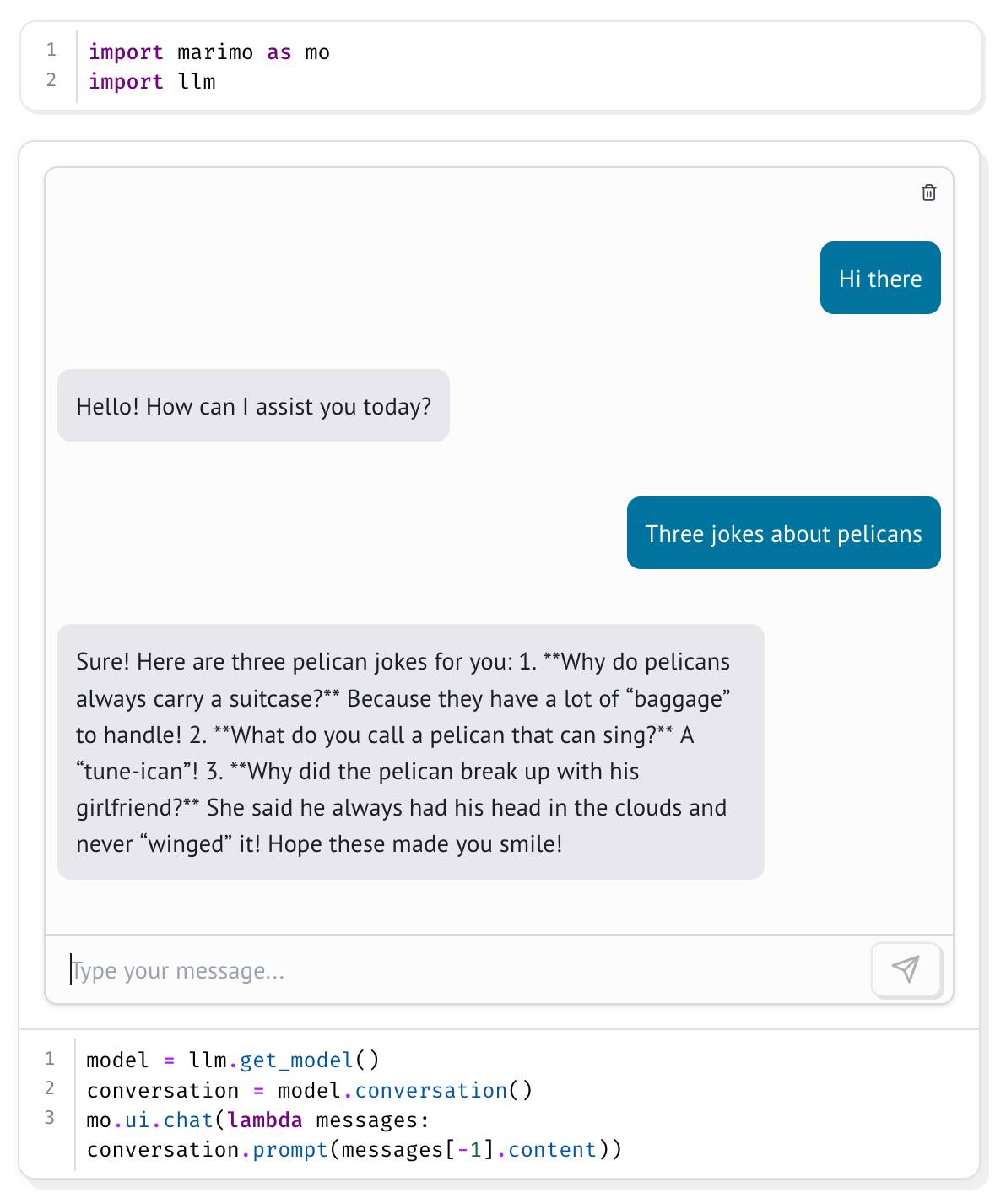 Screenshot of a Marimo notebook editor, with lines of code and an embedded chat interface. Top: import marimo as mo and import llm. Middle: Chat messages - User: Hi there, Three jokes about pelicans. AI: Hello! How can I assist you today?, Sure! Here are three pelican jokes for you: 1. Why do pelicans always carry a suitcase? Because they have a lot of baggage to handle! 2. What do you call a pelican that can sing? A tune-ican! 3. Why did the pelican break up with his girlfriend? She said he always had his head in the clouds and never winged it! Hope these made you smile! Bottom code: model = llm.get_model(), conversation = model.conversation(), mo.ui.chat(lambda messages:, conversation.prompt(messages[-1].content))