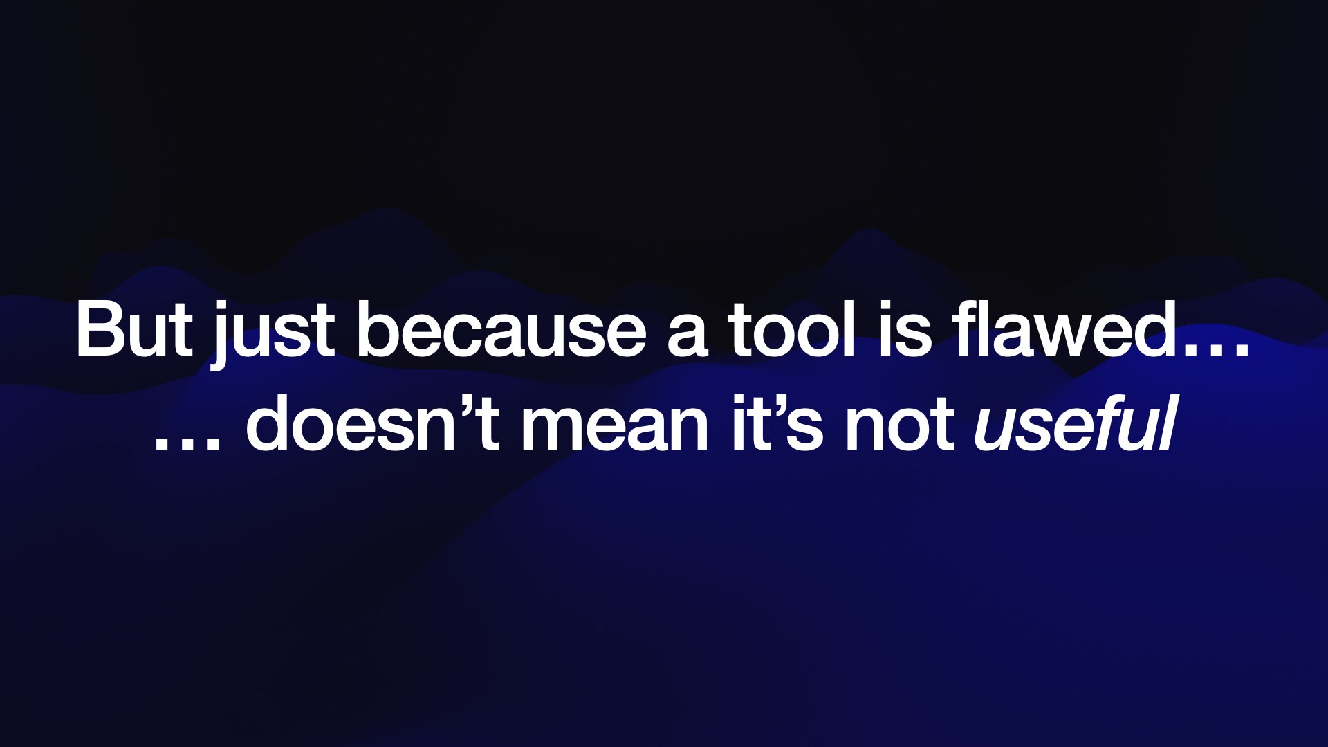 But just because a tool is flawed... ... doesn’t mean it’s not useful 