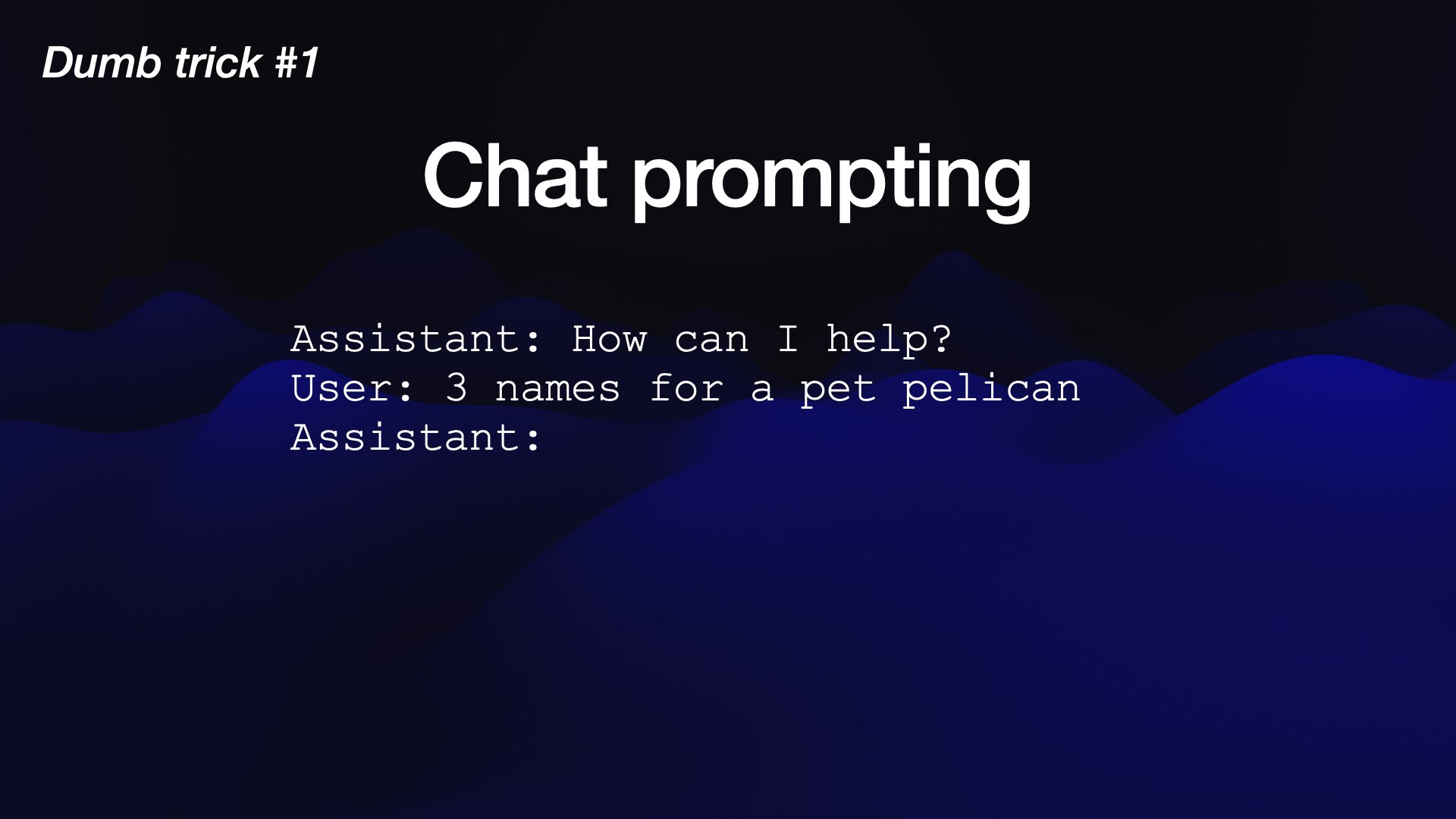 Dumb trick #1  Chat prompting  Assistant: How can I help? , User: 3 names for a pet pelican Assistant: 