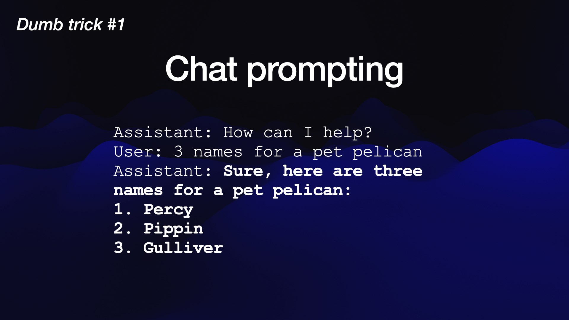 Assistant: Sure, here are three names for a pet pelican: 1. Percy 2. Pippin 3. Gulliver 