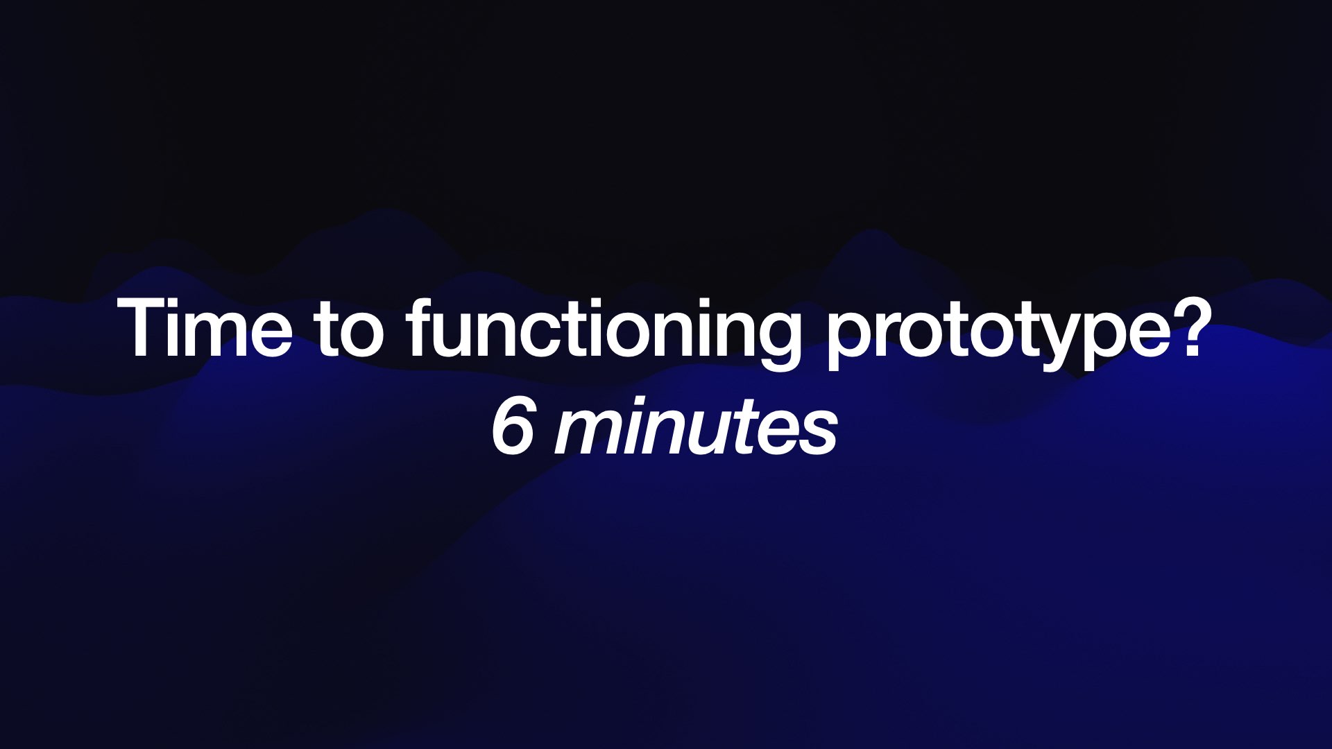 Time to functioning prototype?  6 minutes 