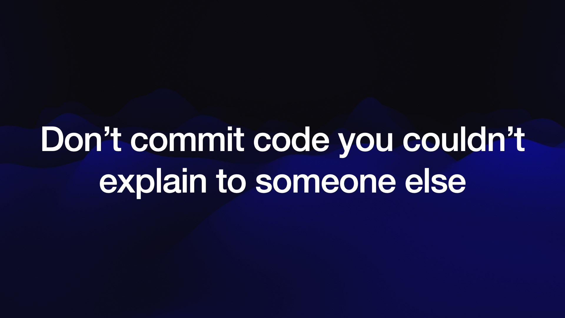Don’t commit code you couldn’t explain to someone else 