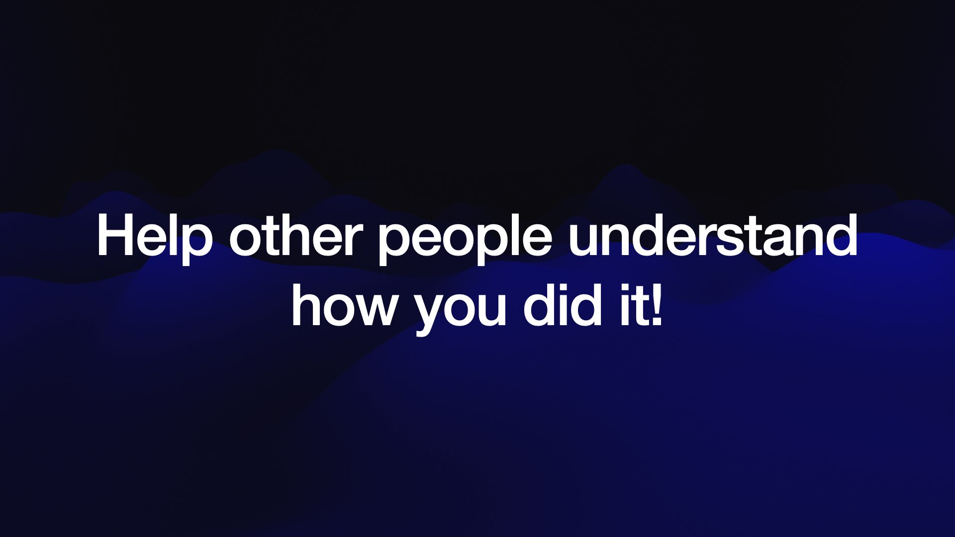 Help other people understand how you did it! 