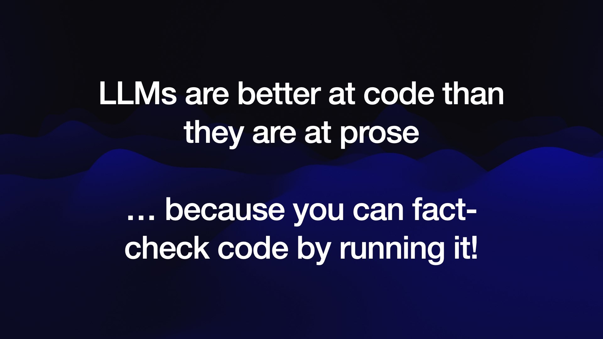 LLMs are better at code than they are at prose  ... because you can fact-check code by running it! 
