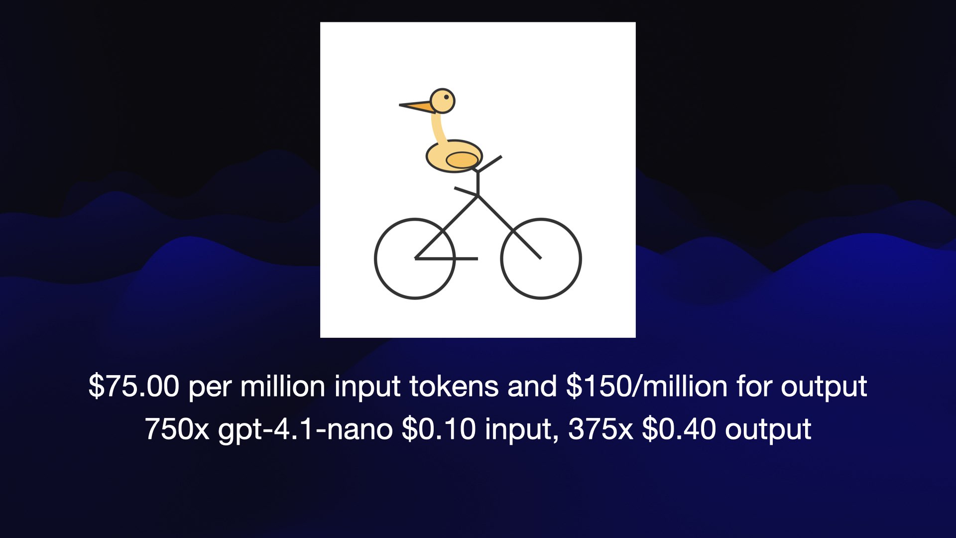 It's an OK bicycle, if a bit too triangular. The pelican looks like a duck and is facing the wrong direction. $75.00 per million input tokens and $150/million for output 750x gpt-4.1-nano $0.10 input, 375x $0.40 output