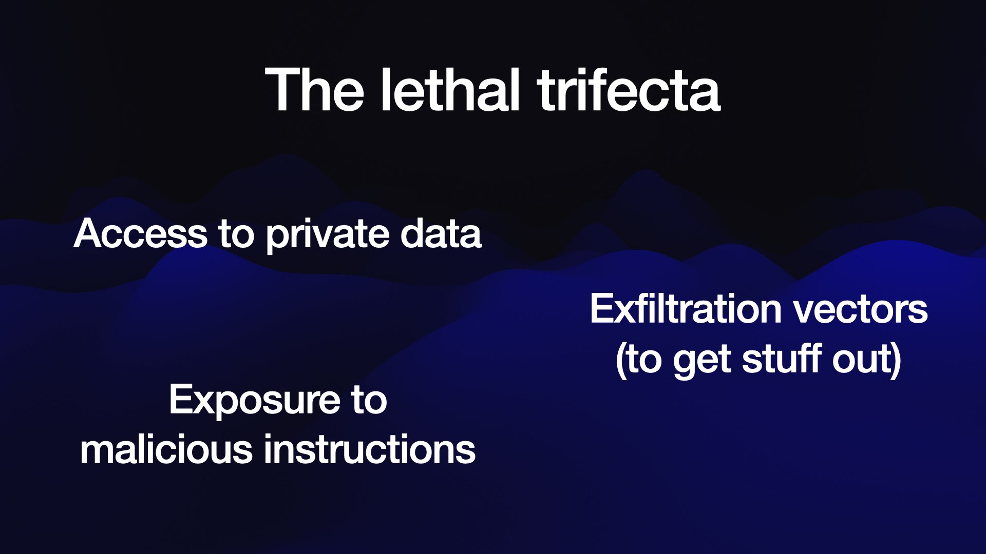 The lethal trifecta Access to private data Exposure to malicious instructions Exfiltration vectors (to get stuff out)