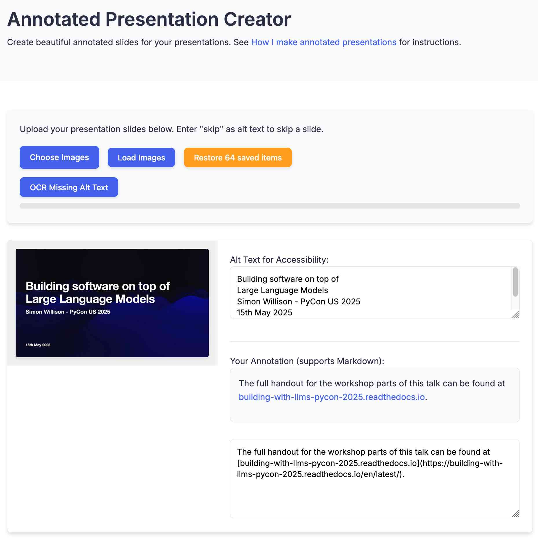 Screenshot of an "Annotated Presentation Creator" web application. The interface shows: "Annotated Presentation Creator" header, "Create beautiful annotated slides for your presentations. See How I make annotated presentations for instructions." Below is an upload area with buttons "Choose Images", "Load Images", "Restore 64 saved items", and "OCR Missing Alt Text". The main area displays a presentation slide with "Building software on top of Large Language Models" by "Simon Willison - PyCon US 2025" dated "15th May 2025", alongside an alt text input field and annotation section containing "The full handout for the workshop parts of this talk can be found at building-with-llms-pycon-2025.readthedocs.io."