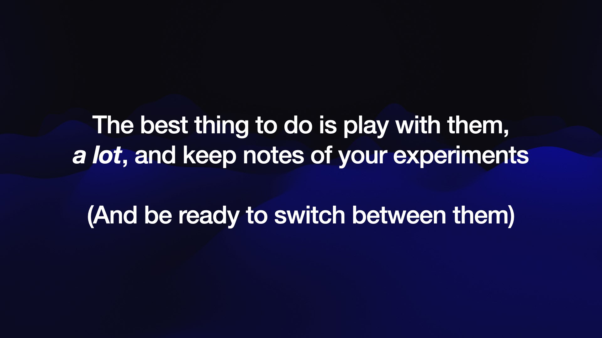 The best thing to do is play with them, a lot, and keep notes of your experiments (And be ready to switch between them) 