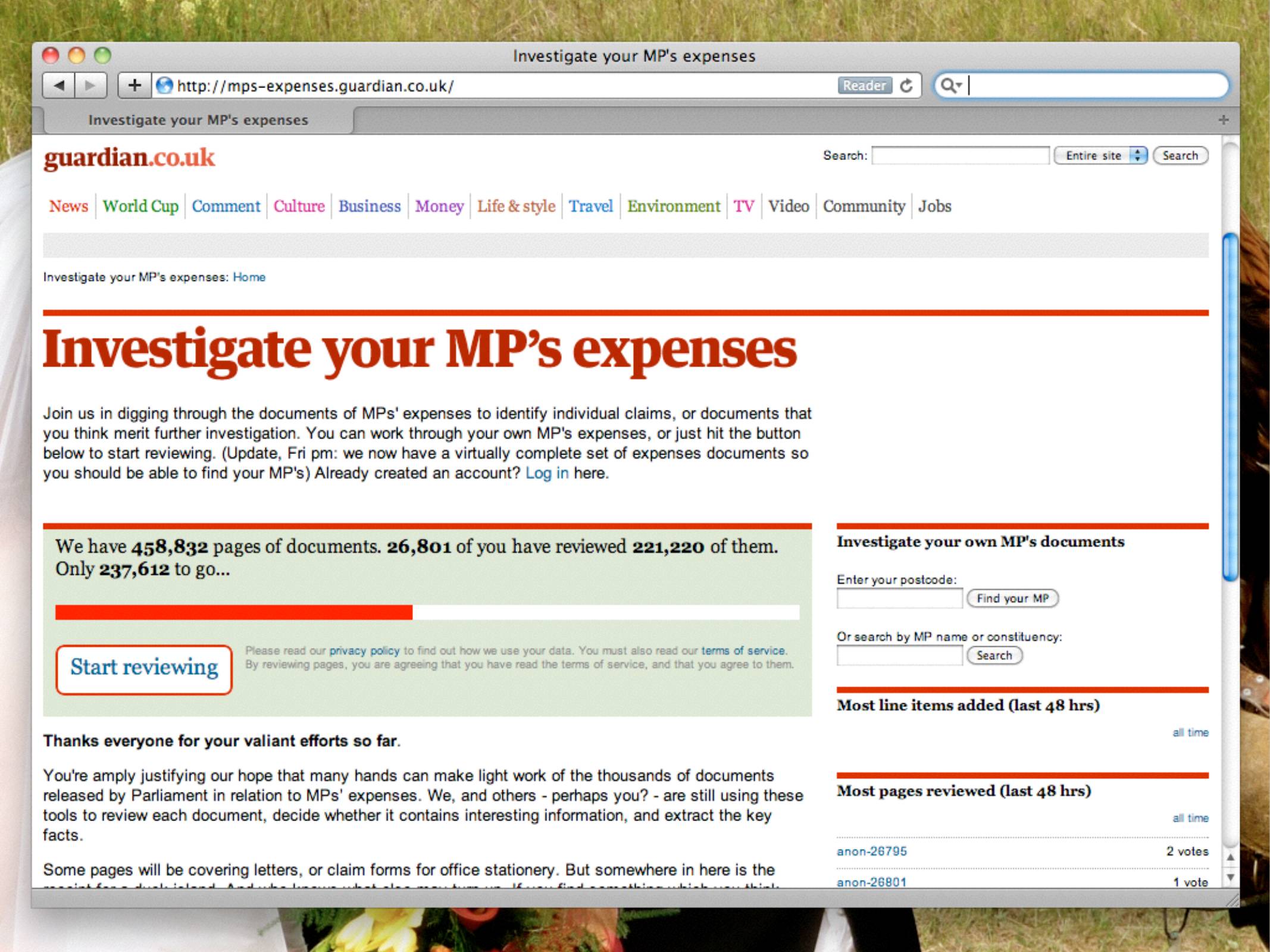 Website:  Investigate your MP's expenses
mps-expenses.guaraian.co.uk

Join us in digging through the documents of MPs' expenses to identify individual claims, or documents that you think merit further investigation. You can work through your own MP's expenses, or just hit the button below to start reviewing. 

A progress bar shows 28,801 of you have reviewed 221,220 of them, only 237o612 to go...