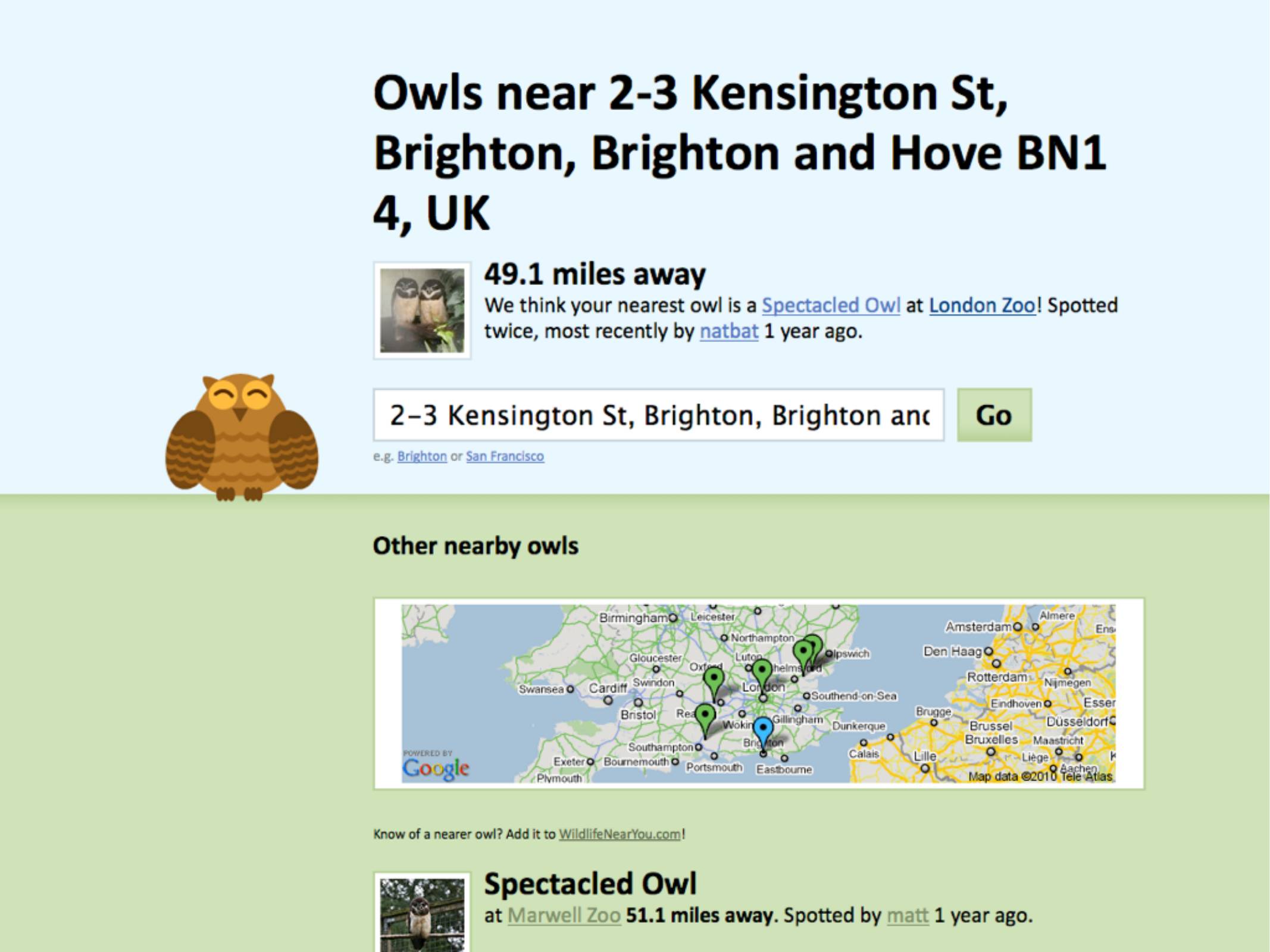 Owls near 2-3 Kensington St,
Brighton, Brighton and Hove

49.1 miles away
We think your nearest owl is a Spectacled Owl at London Zoo! Spotted
twice, most recently by natbat 1 year ago.
