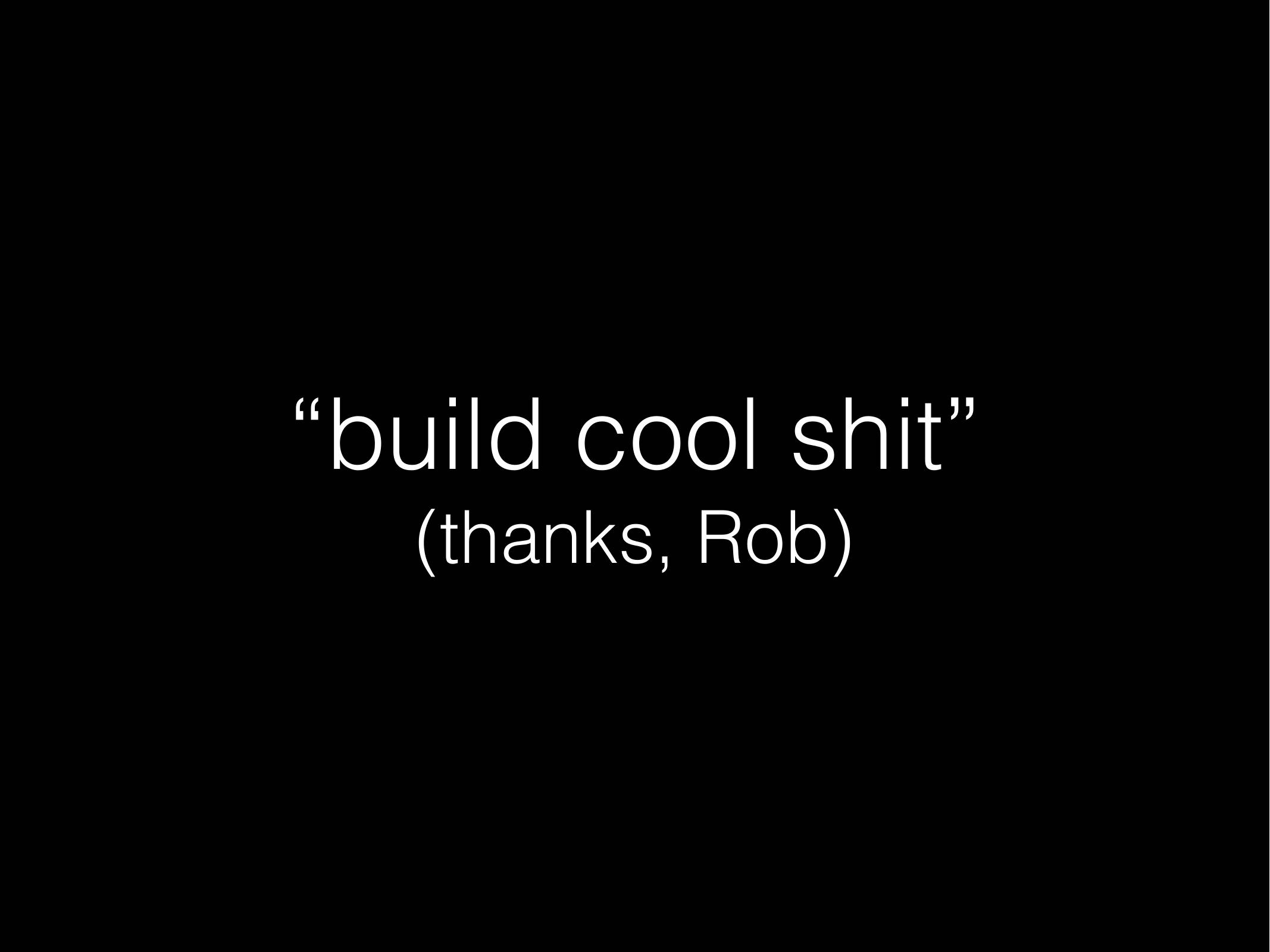 “build cool shit”
(thanks, Rob)
