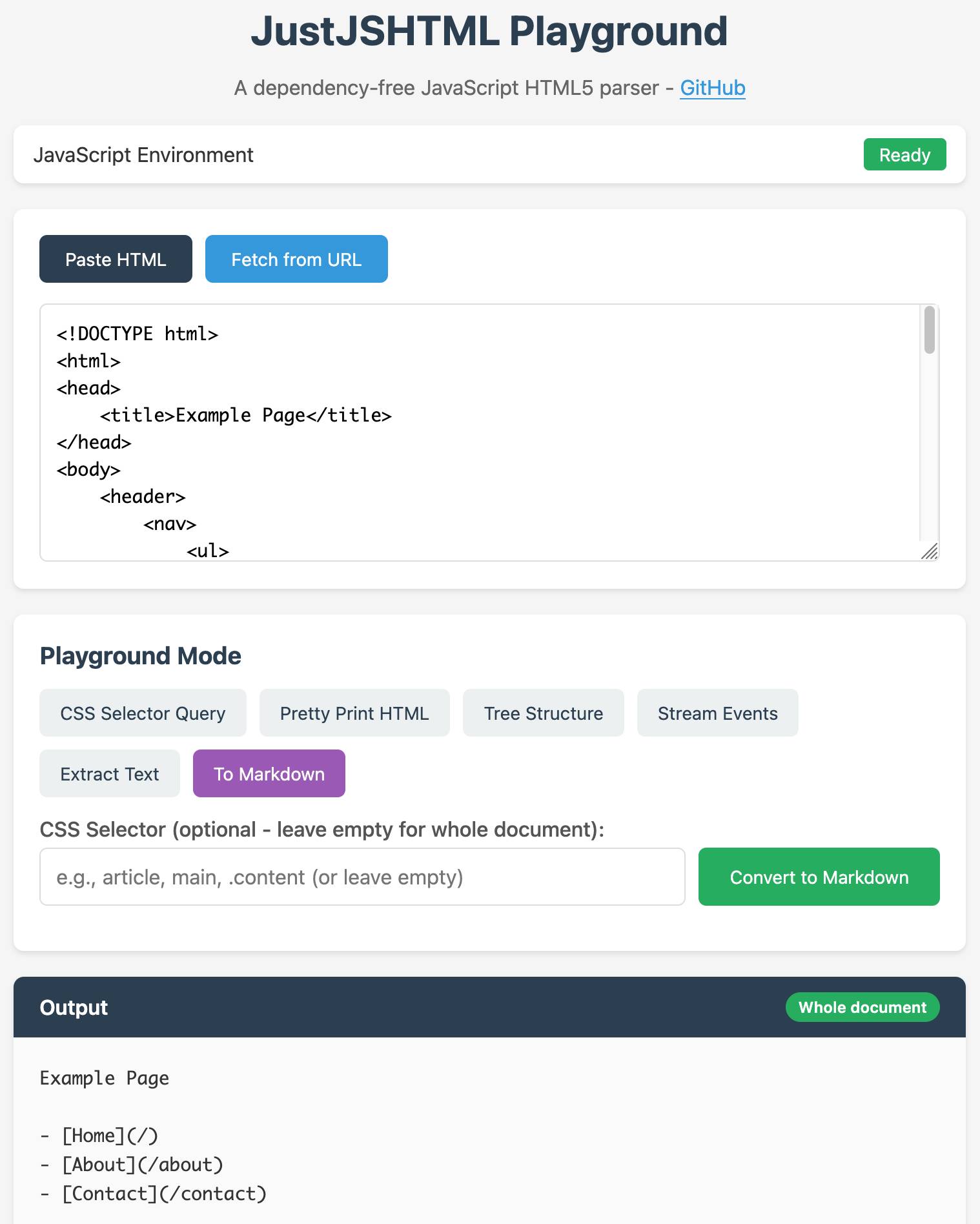 Screenshot of JustJSHTML Playground web application. Header reads "JustJSHTML Playground" with subtitle "A dependency-free JavaScript HTML5 parser - GitHub". Below is a status bar showing "JavaScript Environment" with a green "Ready" badge. The main input area has "Paste HTML" and "Fetch from URL" buttons, with a text area containing HTML code: "<!DOCTYPE html> <html> <head> <title>Example Page</title> </head> <body> <header> <nav> <ul>". A "Playground Mode" section shows buttons for "CSS Selector Query", "Pretty Print HTML", "Tree Structure", "Stream Events", "Extract Text", and "To Markdown" (highlighted in purple). Below is a text field labeled "CSS Selector (optional - leave empty for whole document):" with placeholder "e.g., article, main, .content (or leave empty)" and a green "Convert to Markdown" button. The Output section has a teal header with "Whole document" badge and displays converted markdown: "Example Page" followed by "- [Home](/)" "- [About](/about)" "- [Contact](/contact)".