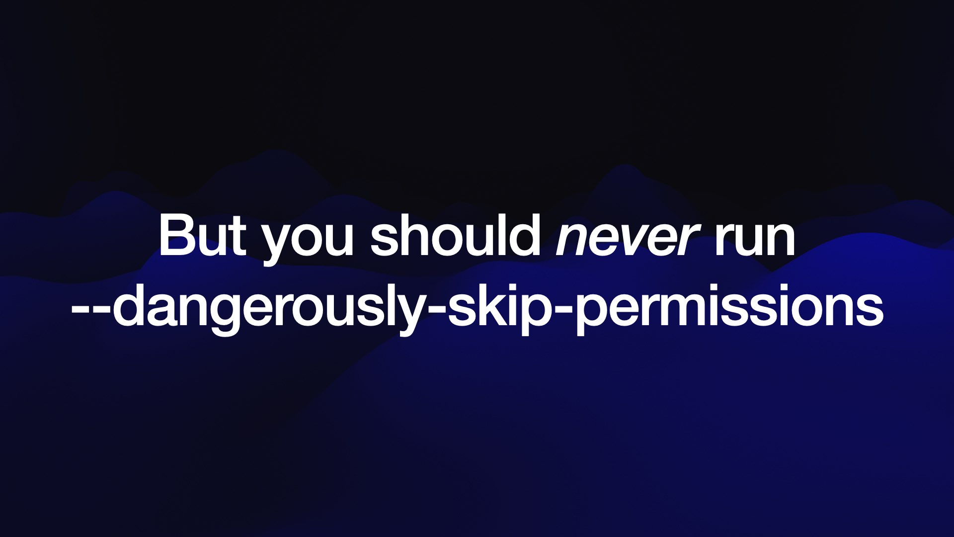 But you should neverrun --dangerously-skip-permissions