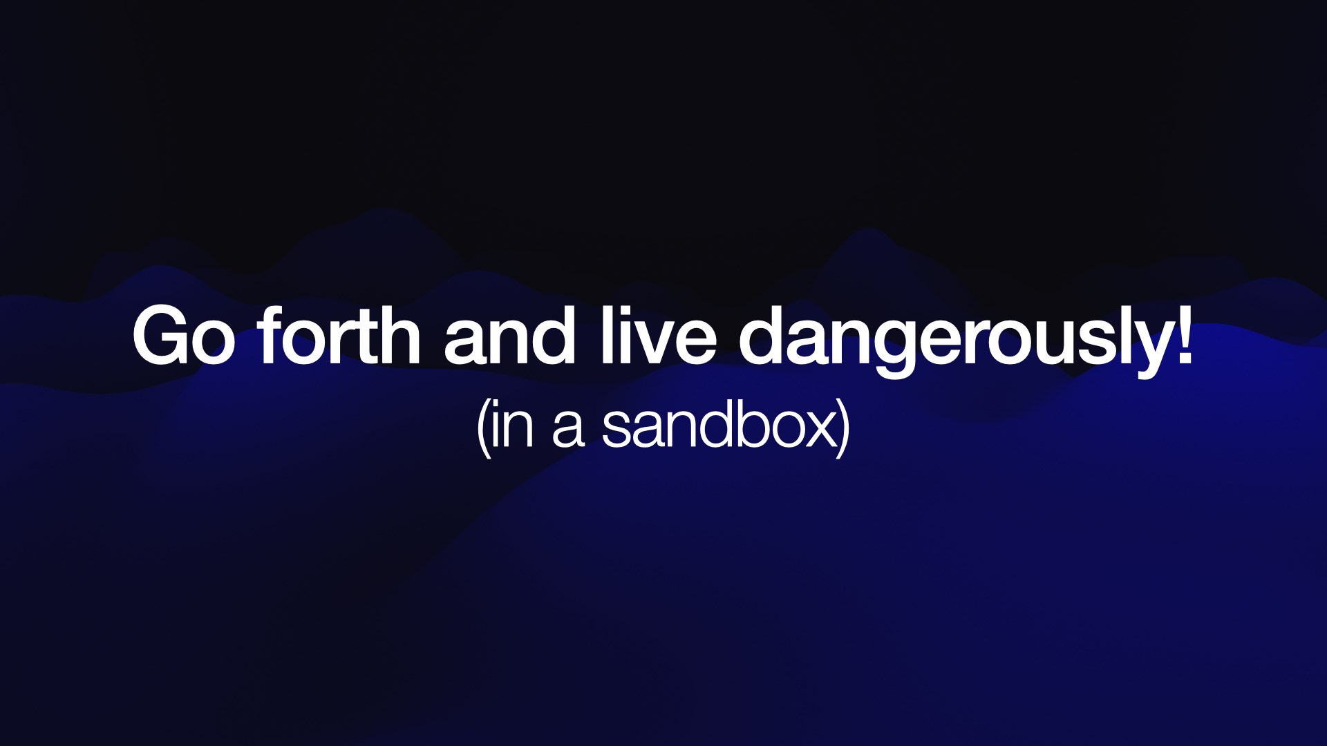 Go forth and live dangerously! (in a sandbox)