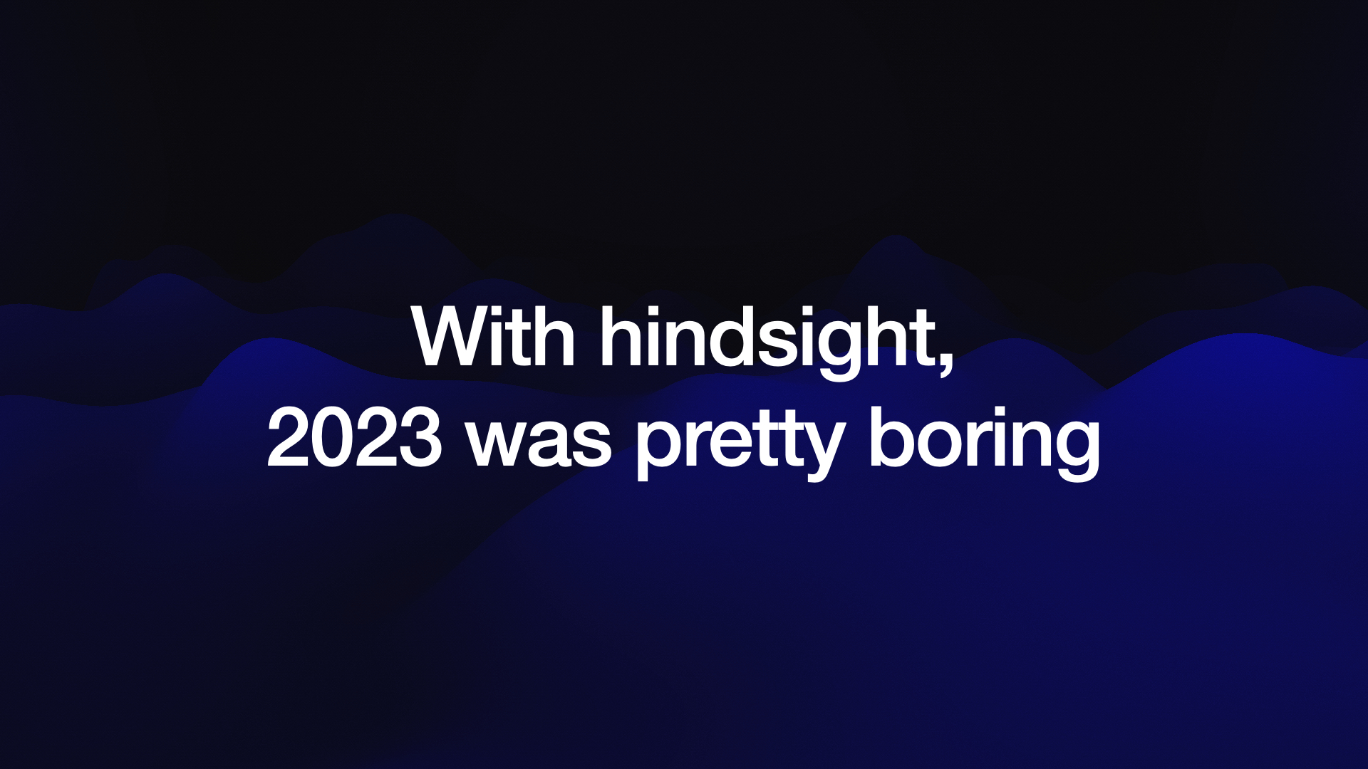 With hindsight, 2023 was pretty boring 