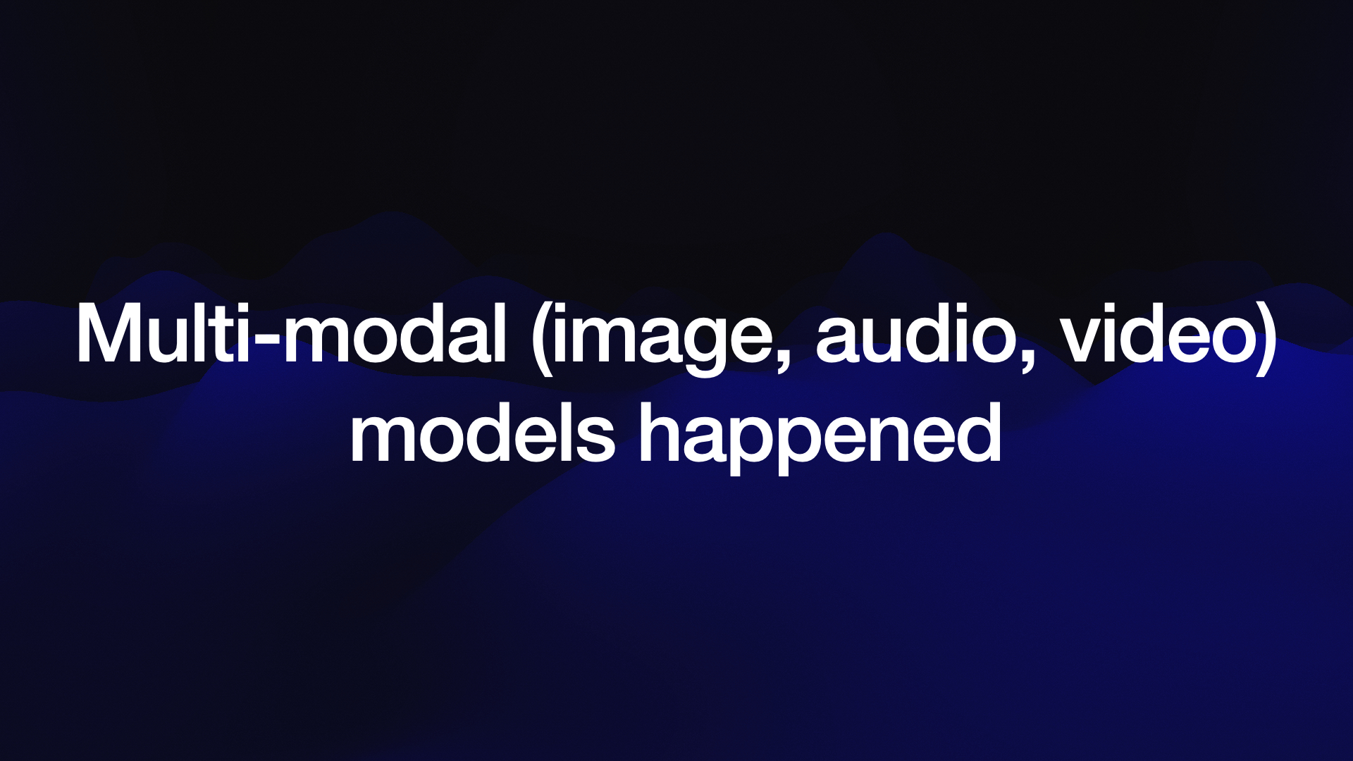 Multi-modal (image, audio, video) models happened 