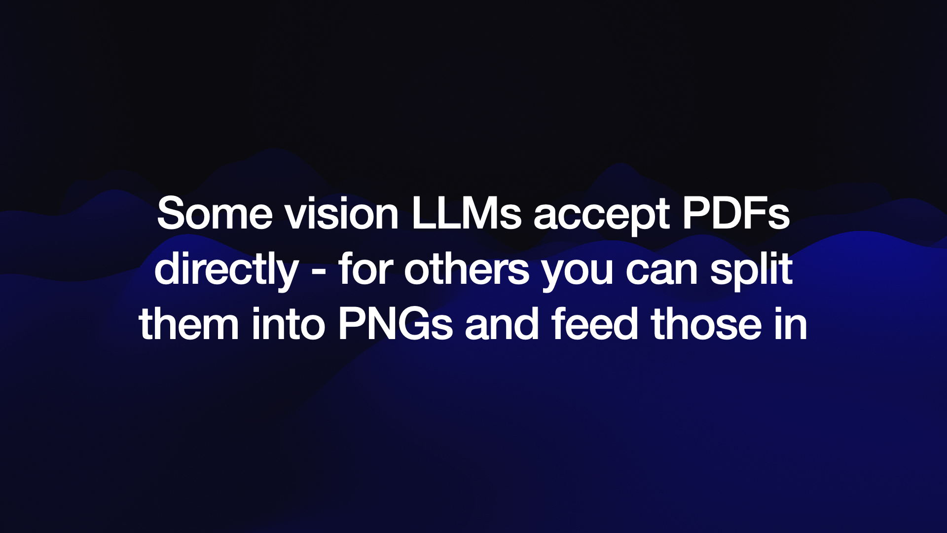 Some vision LLMs accept PDFs directly - for others you can split them into PNGs and feed those in 